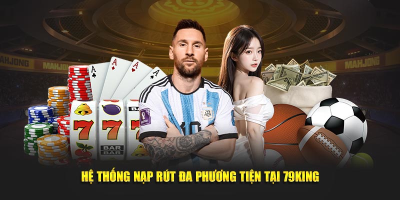 Hệ thống nạp rút đa phương tiện tại 79KING Hệ thống nạp rút đa phương tiện tại 79KING
