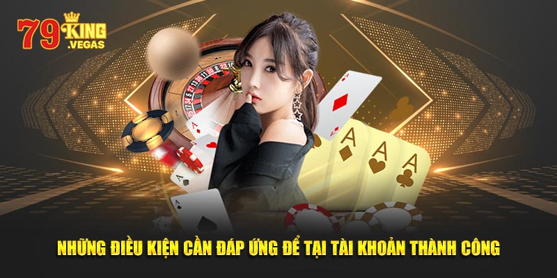 Những điều kiện cần đáp ứng để tại tài khoản thành công Những điều kiện cần đáp ứng để tại tài khoản thành công